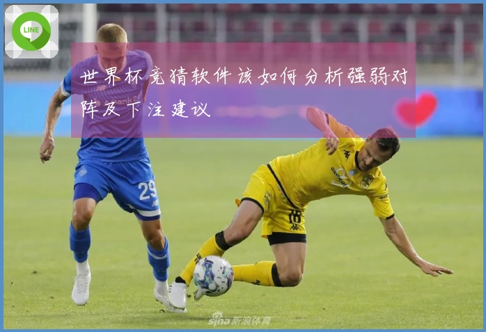世界杯竞猜软件该如何分析强弱对阵及下注建议