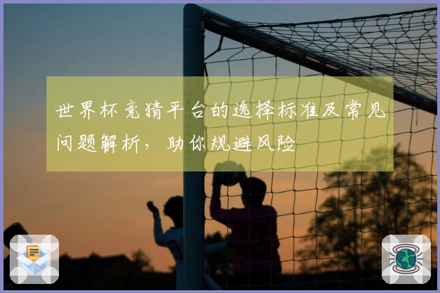 世界杯竞猜平台的选择标准及常见问题解析，助你规避风险